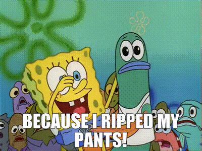 spongebob rip|because i ripped my pants.